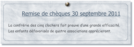 Remise de chques 30 septembre 2011  La confrrie des cinq clochers fait preuve dune grande efficacit. Les enfants dfavoriss de quatre associations apprcieront.